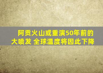 阿贡火山或重演50年前的大喷发 全球温度将因此下降